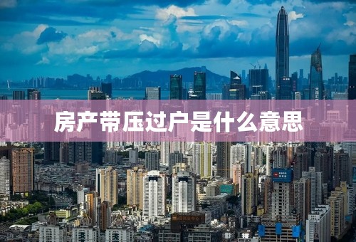房产带压过户是什么意思