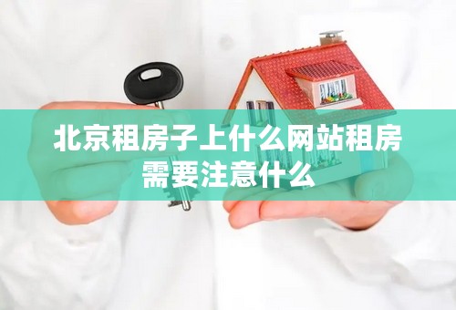 北京租房子上什么网站租房需要注意什么
