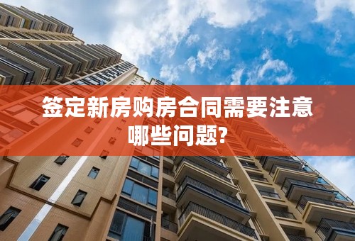 签定新房购房合同需要注意哪些问题?