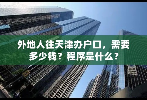 外地人往天津办户口，需要多少钱？程序是什么？