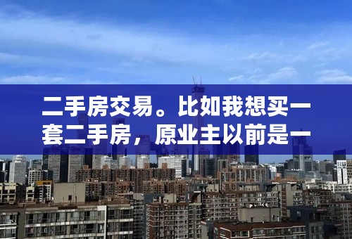 二手房交易。比如我想买一套二手房，原业主以前是一次性付清的房款，我现在想贷款买，请问这个怎么操作？