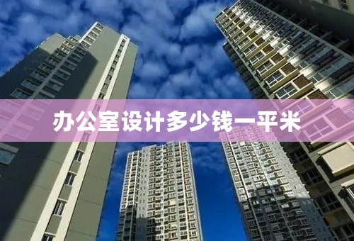 办公室设计多少钱一平米