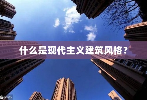 什么是现代主义建筑风格？