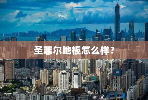 圣菲尔地板怎么样？