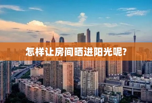 怎样让房间晒进阳光呢?