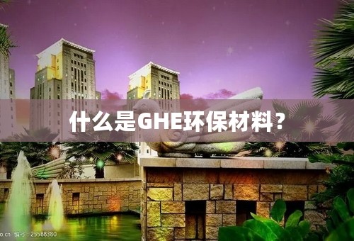什么是GHE环保材料？