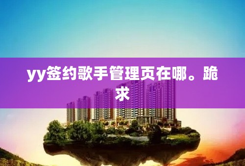 yy签约歌手管理页在哪。跪求