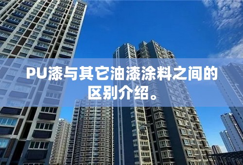 PU漆与其它油漆涂料之间的区别介绍。