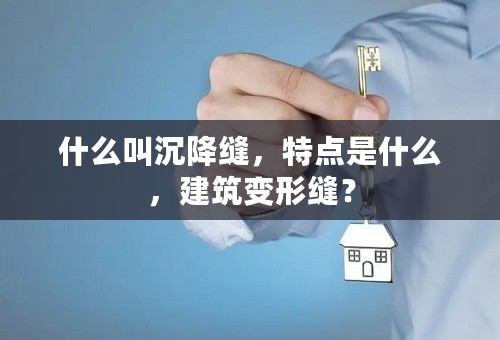 什么叫沉降缝，特点是什么，建筑变形缝？