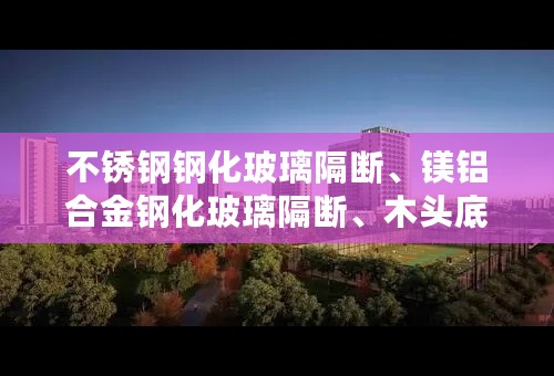 不锈钢钢化玻璃隔断、镁铝合金钢化玻璃隔断、木头底的钢化玻璃隔断的价格