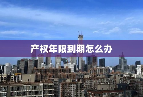 产权年限到期怎么办