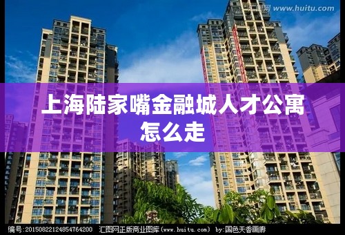 上海陆家嘴金融城人才公寓怎么走
