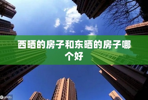 西晒的房子和东晒的房子哪个好