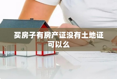 买房子有房产证没有土地证可以么