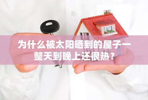 为什么被太阳晒到的屋子一整天到晚上还很热？