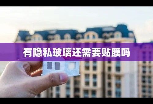 有隐私玻璃还需要贴膜吗