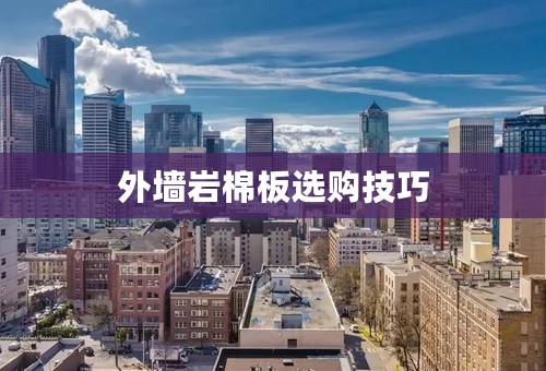 外墙岩棉板选购技巧