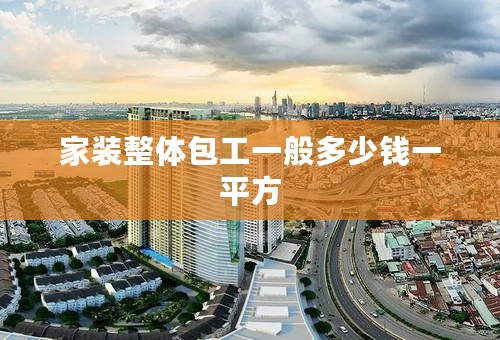 家装整体包工一般多少钱一平方