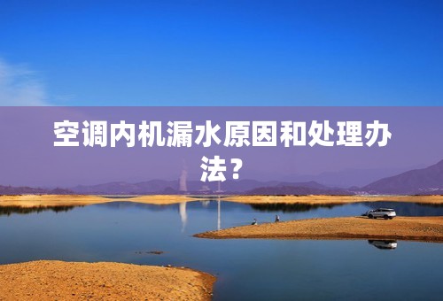 空调内机漏水原因和处理办法？