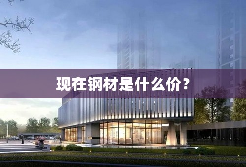 现在钢材是什么价？