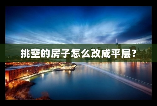 挑空的房子怎么改成平层？