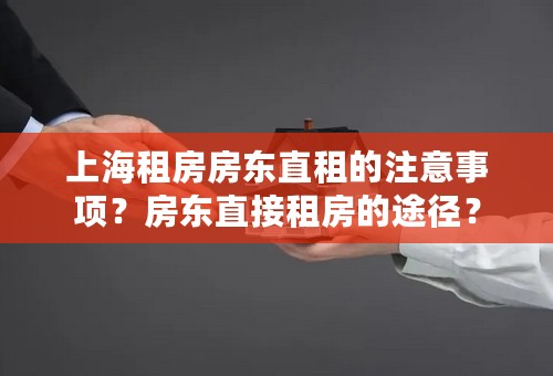 上海租房房东直租的注意事项？房东直接租房的途径？