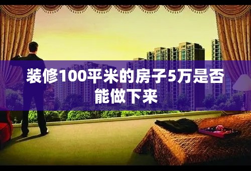 装修100平米的房子5万是否能做下来