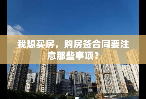 我想买房，购房签合同要注意那些事项？