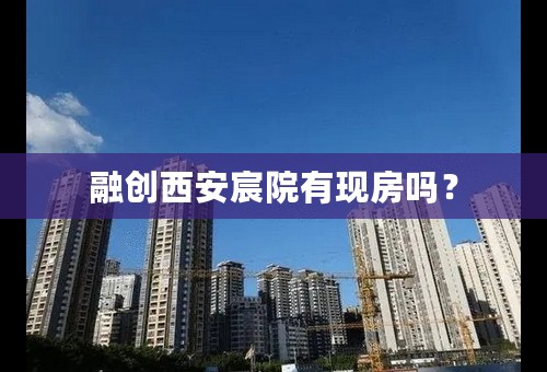 融创西安宸院有现房吗？