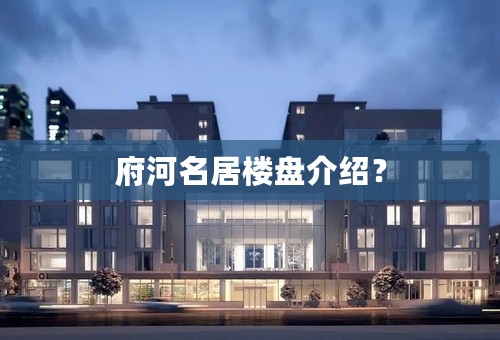 府河名居楼盘介绍？