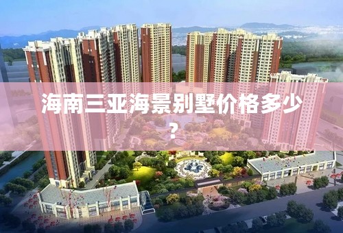 海南三亚海景别墅价格多少？