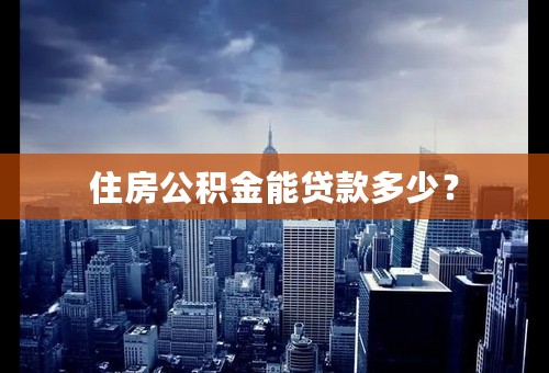 住房公积金能贷款多少？