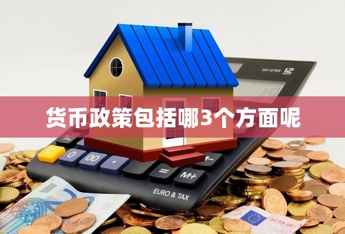 货币政策包括哪3个方面呢