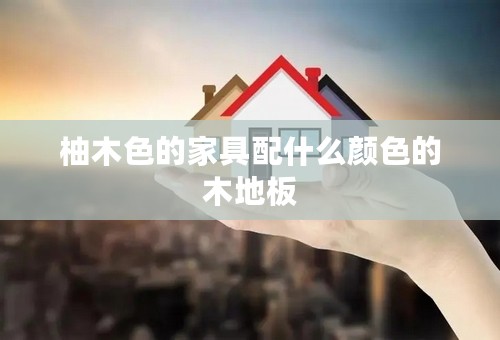柚木色的家具配什么颜色的木地板