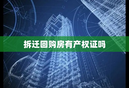 拆迁回购房有产权证吗