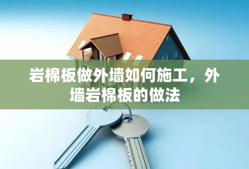 岩棉板做外墙如何施工，外墙岩棉板的做法