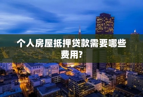 个人房屋抵押贷款需要哪些费用?
