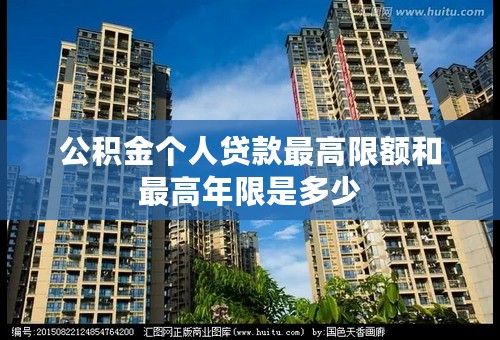 公积金个人贷款最高限额和最高年限是多少