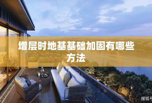 增层时地基基础加固有哪些方法