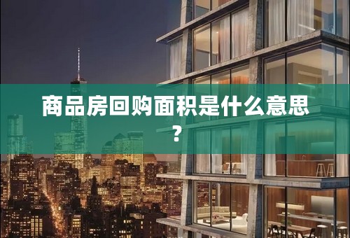 商品房回购面积是什么意思？
