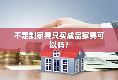 不定制家具只买成品家具可以吗？