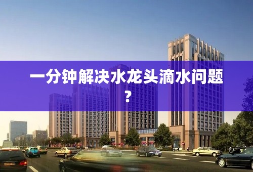 一分钟解决水龙头滴水问题？