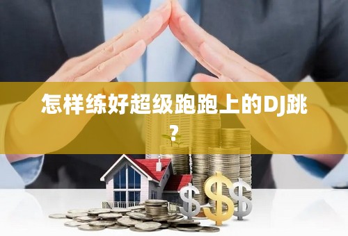 怎样练好超级跑跑上的DJ跳?