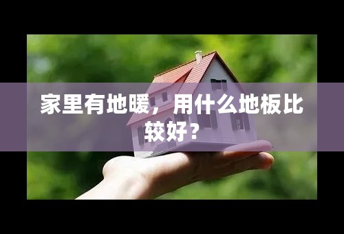 家里有地暖，用什么地板比较好？