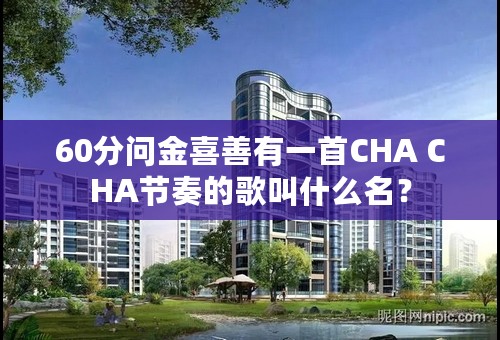 60分问金喜善有一首CHA CHA节奏的歌叫什么名？