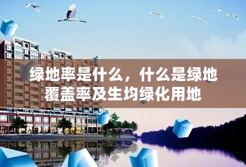绿地率是什么，什么是绿地覆盖率及生均绿化用地