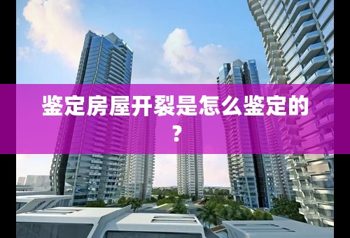 鉴定房屋开裂是怎么鉴定的？