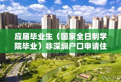 应届毕业生（国家全日制学院毕业）非深圳户口申请住房补贴需要什么条件？