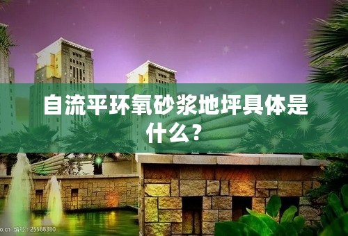 自流平环氧砂浆地坪具体是什么？