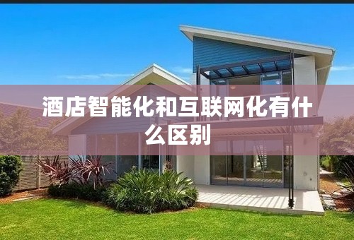 酒店智能化和互联网化有什么区别